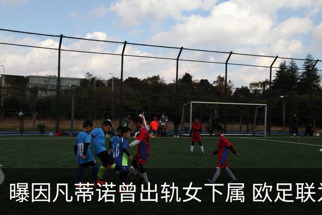曝因凡蒂诺曾出轨女下属 欧足联为其支付高额封口费