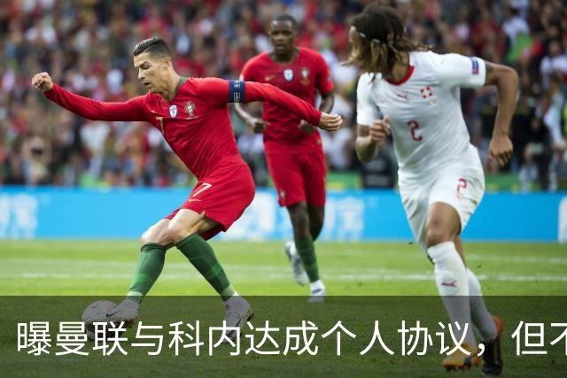 曝曼联与科内达成个人协议，但不愿6000万签！两英超铁腰亦是候选