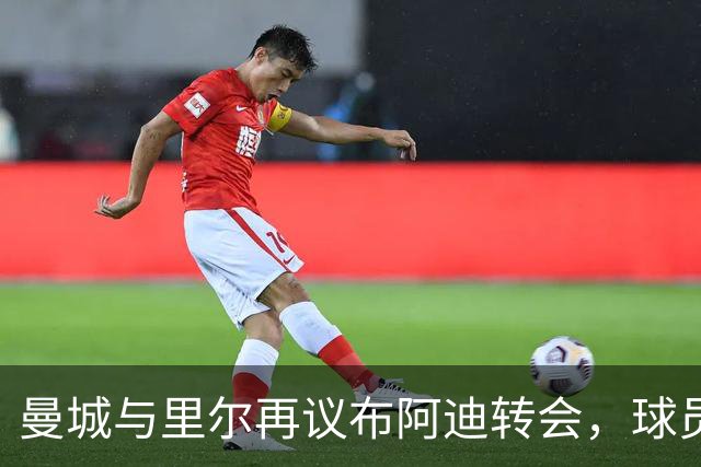 曼城与里尔再议布阿迪转会，球员待批后体检