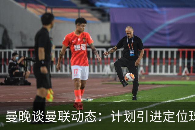 曼晚谈曼联动态：计划引进定位球战术教练，奥纳纳可能被再次租借