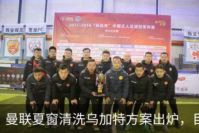 曼联夏窗清洗乌加特方案出炉，目标回笼3000万镑