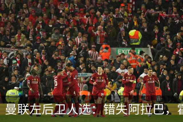 曼联左后卫人选：错失阿拉巴，霍尔无缘，接班人究竟是谁？