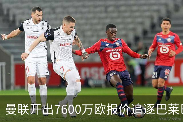 曼联开出7600万欧报价追逐巴莱巴
