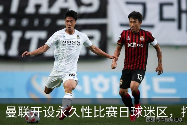 曼联开设永久性比赛日球迷区，打造老特拉福德全新球迷聚集空间