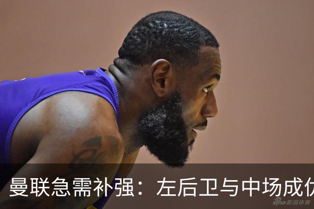 曼联急需补强：左后卫与中场成优先目标