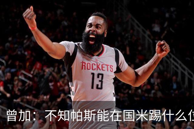 曾加：不知帕斯能在国米踢什么位置 帕莱斯特拉去英超绝对赚了