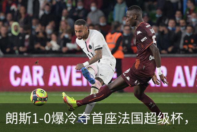 朗斯1-0爆冷夺首座法国超级杯，终结巴黎四连冠