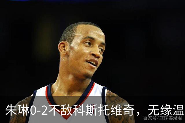 朱琳0-2不敌科斯托维奇，无缘温网女单正赛