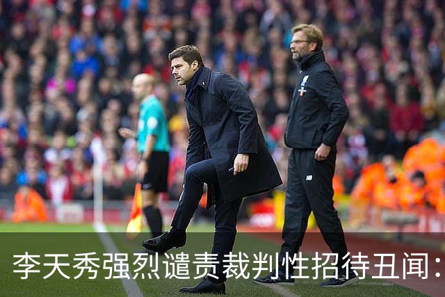 李天秀强烈谴责裁判性招待丑闻：这是国家的耻辱，应彻查究责