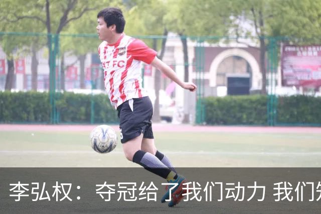 李弘权：夺冠给了我们动力 我们知道了通过自己的努力能达成目标