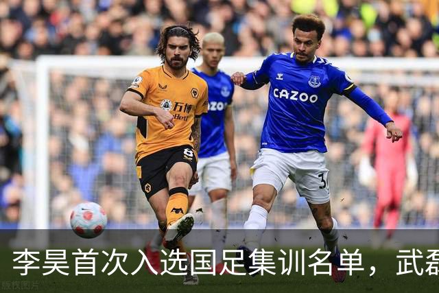 李昊首次入选国足集训名单，武磊重返国家队备战亚洲杯
