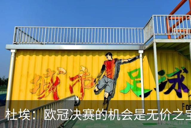 杜埃：欧冠决赛的机会是无价之宝