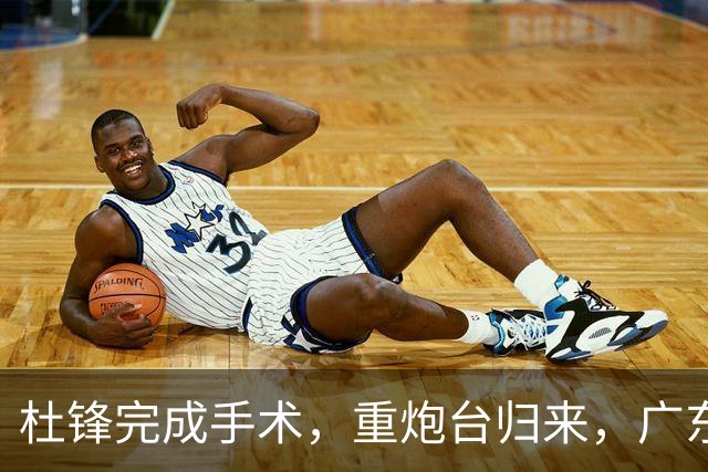 杜锋完成手术，重炮台归来，广东夺冠梦重燃