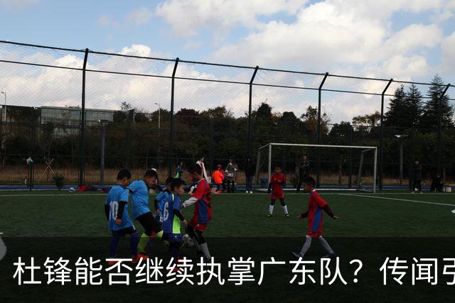 杜锋能否继续执掌广东队？传闻引发球迷期待与担忧