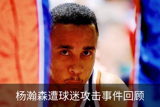 杨瀚森遭球迷攻击事件回顾