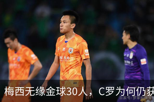梅西无缘金球30人，C罗为何仍获入围？