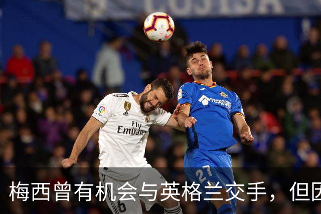 梅西曾有机会与英格兰交手，但因国家队首秀47秒染红遭禁赛而错过