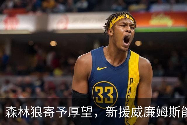 森林狼寄予厚望，新援威廉姆斯能否重返巅峰？