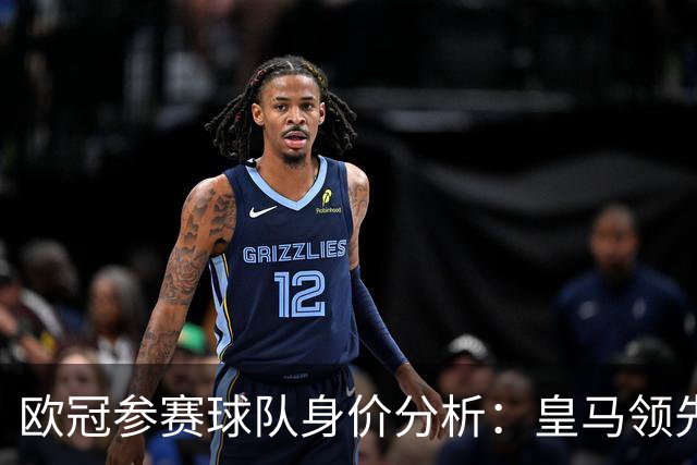 欧冠参赛球队身价分析：皇马领先，英西球队占据前十