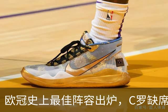 欧冠史上最佳阵容出炉，C罗缺席引发热议