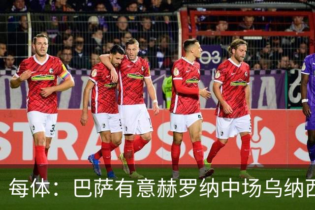 每体：巴萨有意赫罗纳中场乌纳西，球员身价2500万欧元
