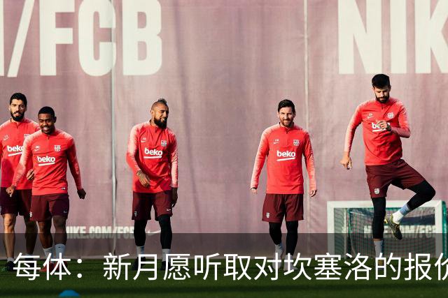 每体：新月愿听取对坎塞洛的报价，且不会为其离队设置障碍