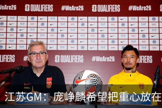 江苏GM：庞峥麟希望把重心放在训练&比赛上 尽量减少不必要的采访