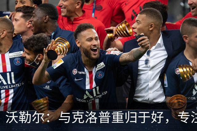 沃勒尔：与克洛普重归于好，专注于欧国联