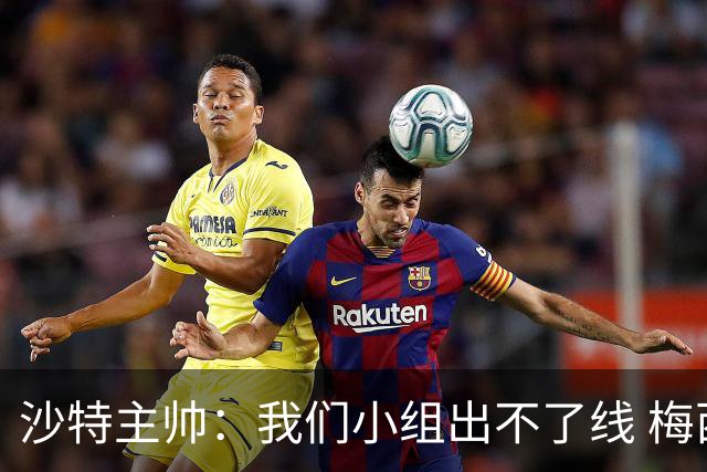 沙特主帅：我们小组出不了线 梅西是传奇