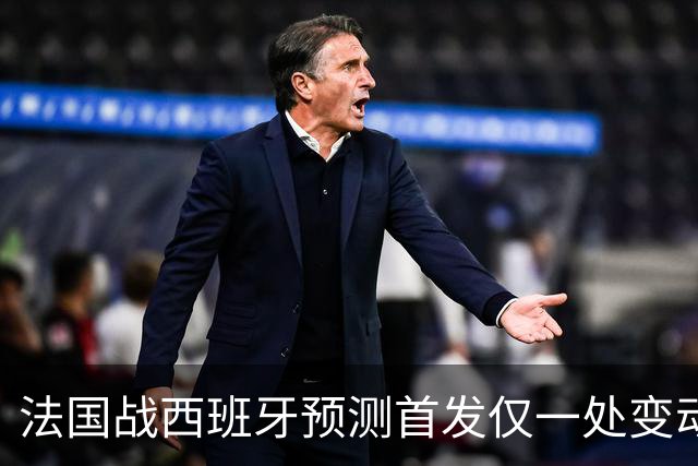法国战西班牙预测首发仅一处变动 楚阿梅尼代科内出战