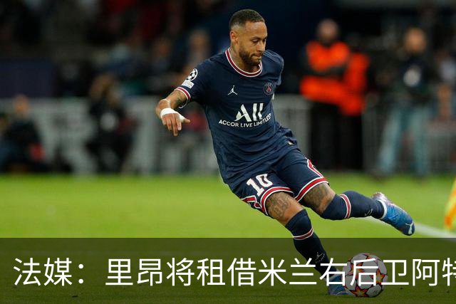 法媒：里昂将租借米兰右后卫阿特卡梅，因财政问题只能低成本引援