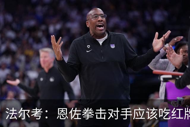 法尔考：恩佐拳击对手应该吃红牌 塔尔德利：美国主裁不适合执法