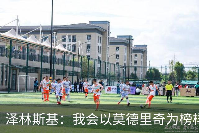 泽林斯基：我会以莫德里奇为榜样，他41岁还能在高水平联赛效力