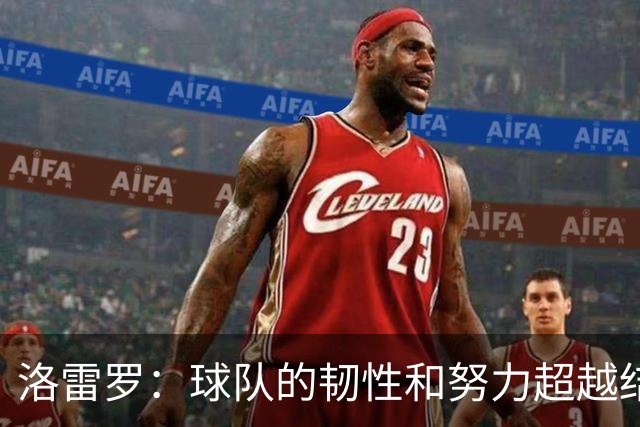 洛雷罗：球队的韧性和努力超越结果