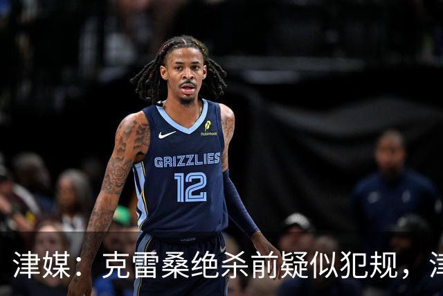 津媒：克雷桑绝杀前疑似犯规，津门虎向足协提起申诉