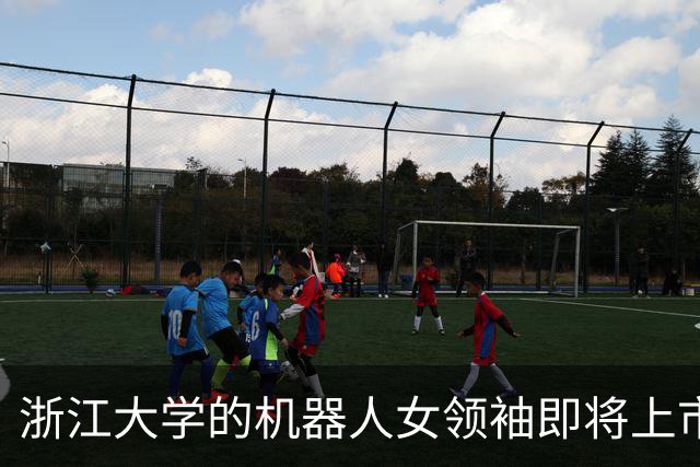 浙江大学的机器人女领袖即将上市