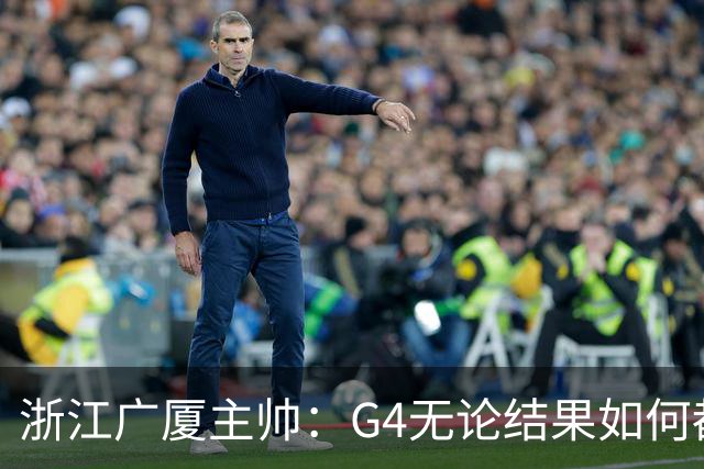 浙江广厦主帅：G4无论结果如何都要拼到最后一刻