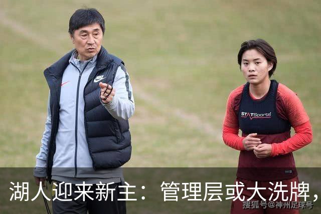 湖人迎来新主：管理层或大洗牌，佩林卡前途未卜