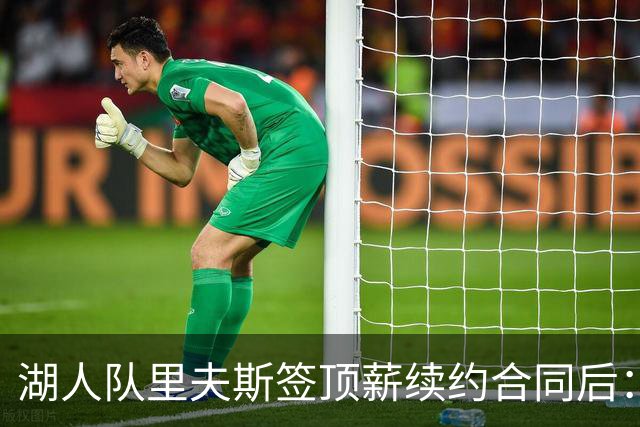 湖人队里夫斯签顶薪续约合同后：东契奇是世界上我最好的朋友之一