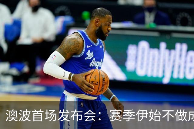 澳波首场发布会：赛季伊始不做成绩承诺