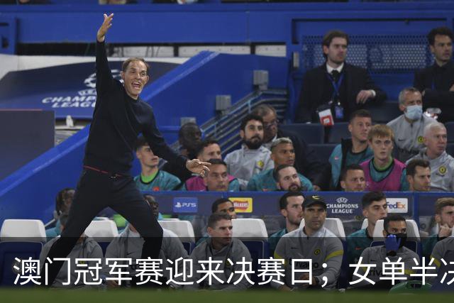 澳门冠军赛迎来决赛日；女单半决赛精彩对决