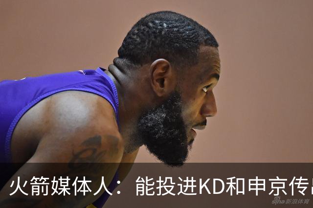 火箭媒体人：能投进KD和申京传出的空位三分球 才是最好的小贾