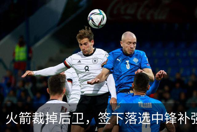 火箭裁掉后卫，签下落选中锋补强内线