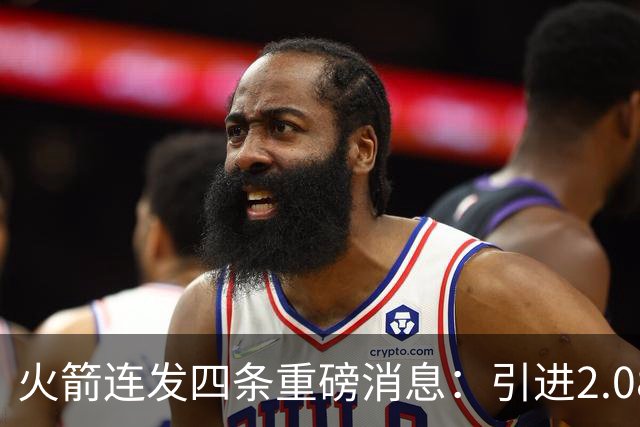 火箭连发四条重磅消息：引进2.08中锋，杜兰特能力值最高