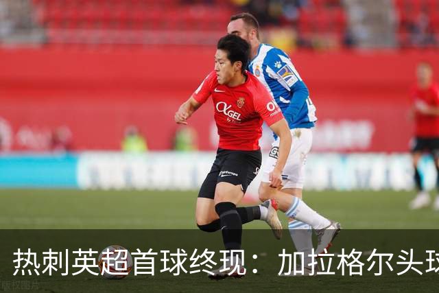 热刺英超首球终现：加拉格尔头球破门