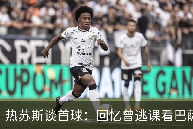 热苏斯谈首球：回忆曾逃课看巴萨比赛的岁月