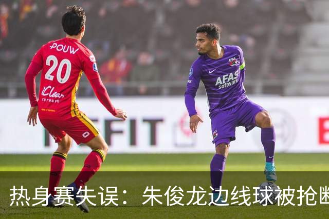 热身赛失误：朱俊龙边线球被抢断