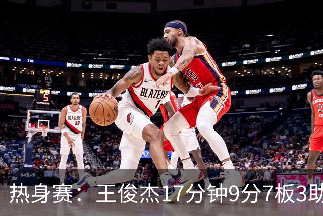 热身赛：王俊杰17分钟9分7板3助2断4失误