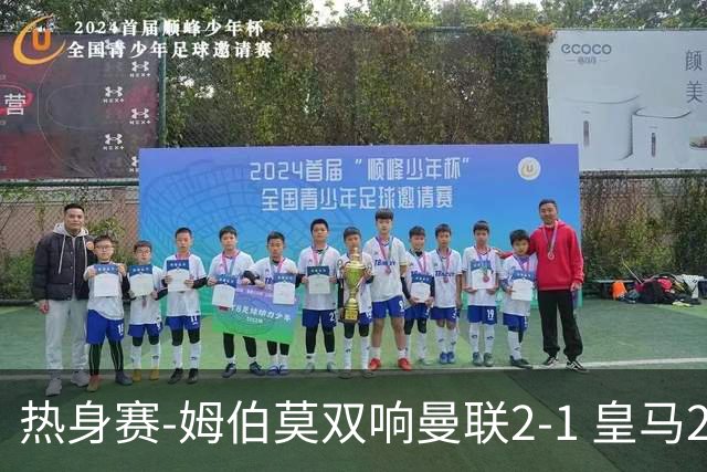 热身赛-姆伯莫双响曼联2-1 皇马2-2 道曼传射枪手4-1