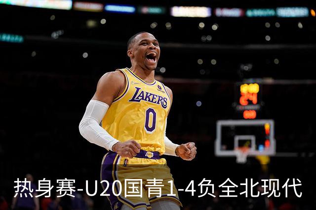 热身赛-U20国青1-4负全北现代